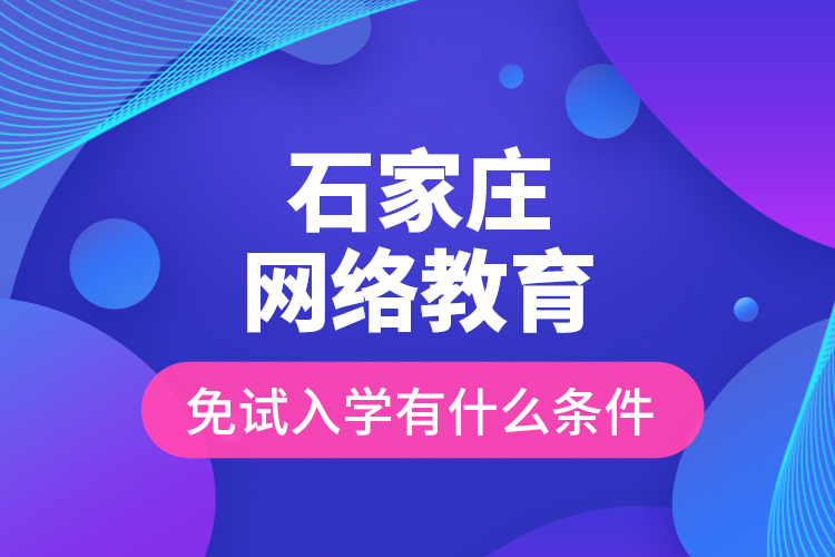 石家莊網(wǎng)絡(luò)教育免試入學(xué)有什么條件？