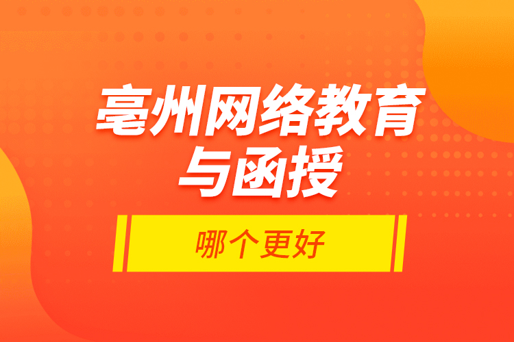 亳州網(wǎng)絡(luò)教育與函授哪個更好？