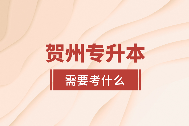 賀州專升本需要考什么？