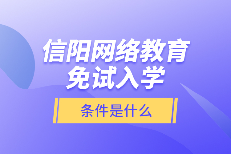 信陽網(wǎng)絡教育免試入學的條件是什么？