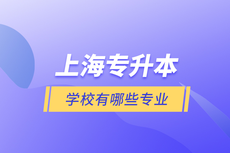上海專升本的學(xué)校有哪些專業(yè)？