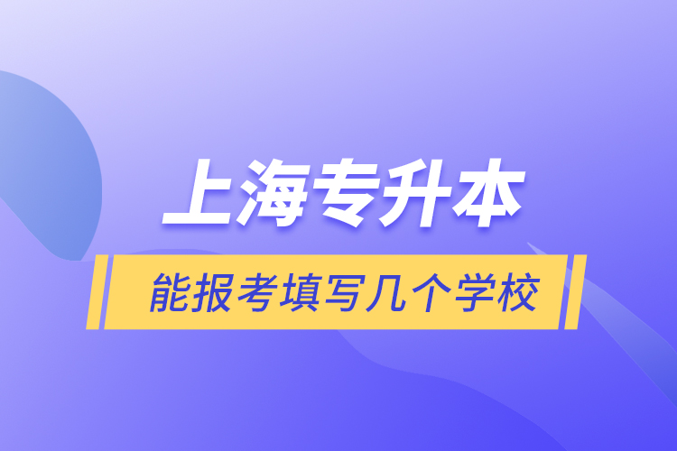 上海專升本能報考填寫幾個學(xué)校？