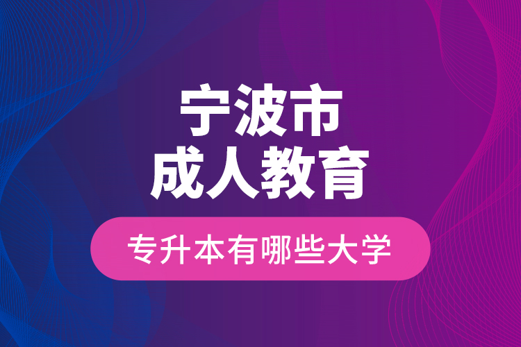 寧波市成人教育專升本有哪些大學(xué)？