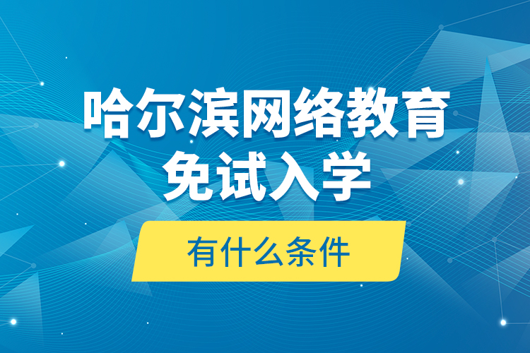 哈爾濱網(wǎng)絡(luò)教育免試入學(xué)有什么條件？
