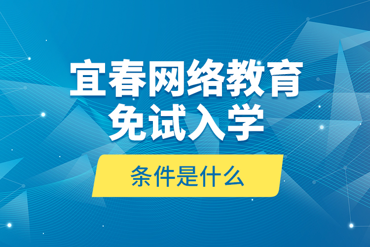宜春網(wǎng)絡(luò)教育免試入學(xué)的條件是什么？