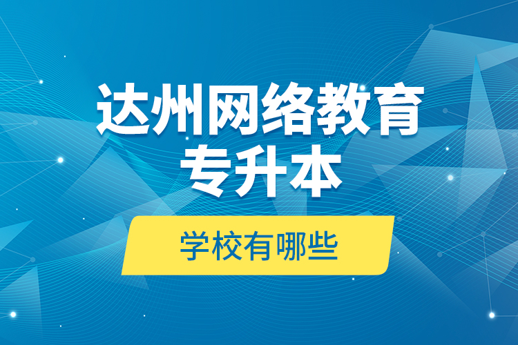 達(dá)州網(wǎng)絡(luò)教育專升本學(xué)校有哪些？