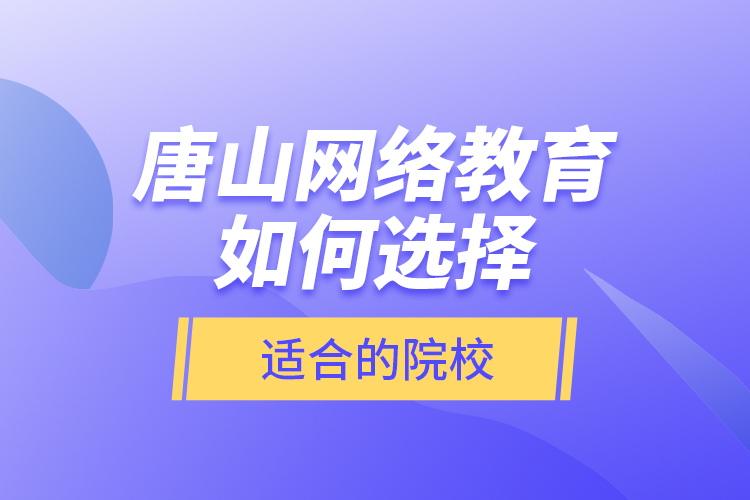 唐山網(wǎng)絡教育如何選擇適合的院校？