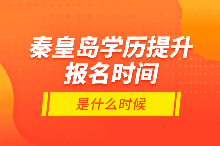 秦皇島學(xué)歷提升報(bào)名時(shí)間是什么時(shí)候？
