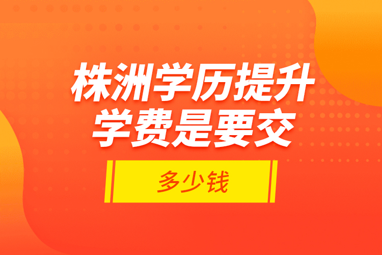 株洲學歷提升學費是要交多少錢？