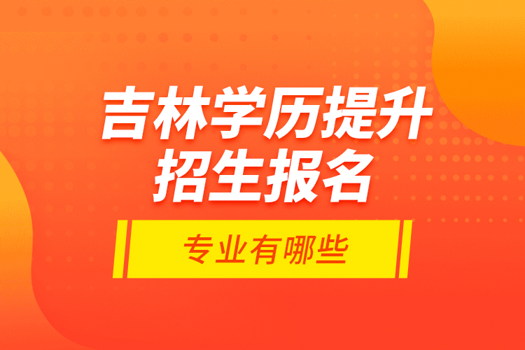 吉林學(xué)歷提升招生報名專業(yè)有哪些？