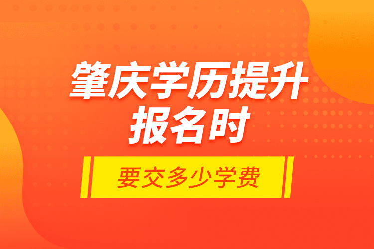 肇慶學(xué)歷提升報名時要交多少學(xué)費(fèi)？