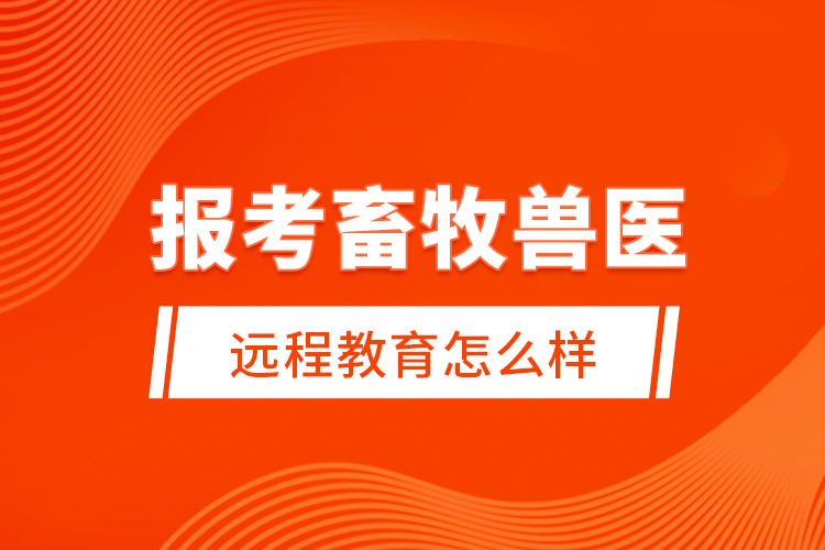 報考畜牧獸醫(yī)遠程教育怎么樣？