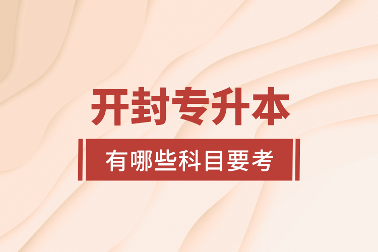 開封專升本有哪些科目要考？