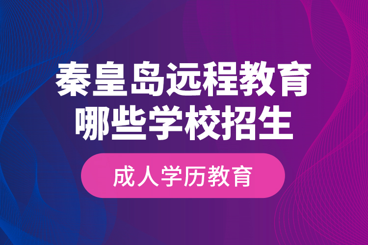 秦皇島遠(yuǎn)程教育哪些學(xué)校招生成人學(xué)歷教育？