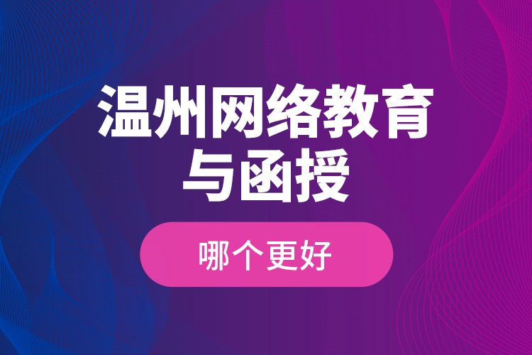 溫州網(wǎng)絡教育與函授哪個更好？