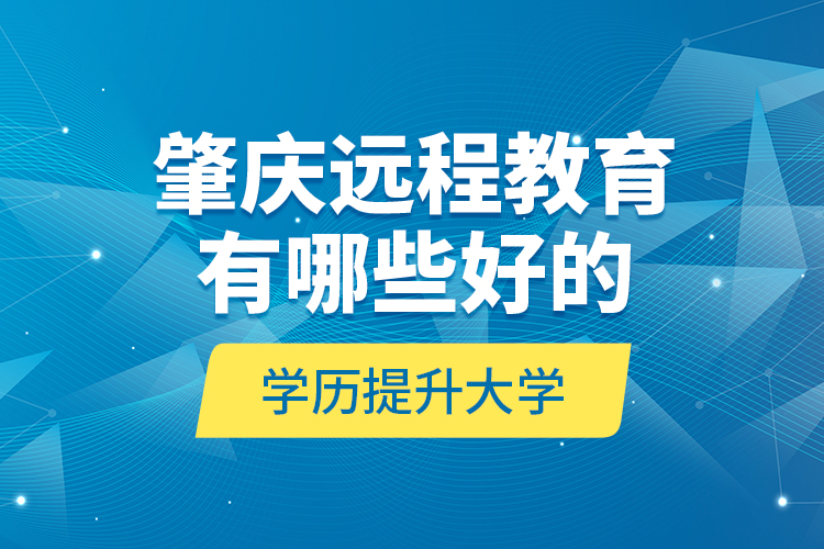 肇慶遠程教育有哪些好的學歷提升大學？
