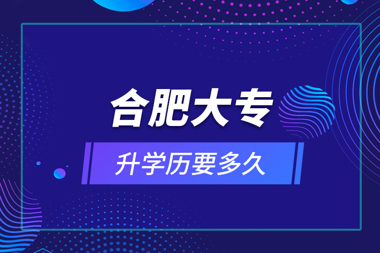 合肥大專升學歷要多久？