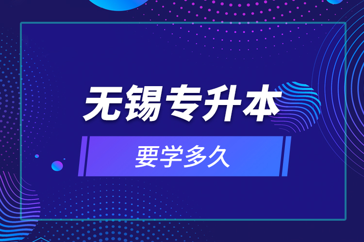 無(wú)錫專升本要學(xué)多久？
