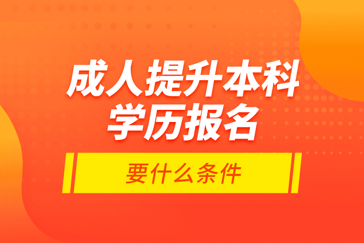 成人提升本科學(xué)歷報(bào)名要什么條件？