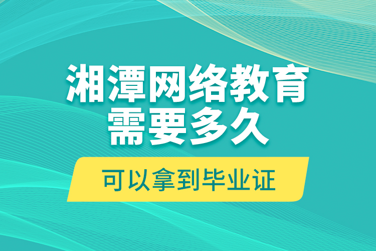 湘潭網絡教育需要多久可以拿到畢業(yè)證？