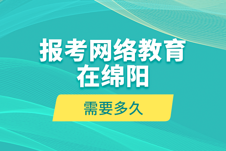 報考網絡教育在綿陽需要多久？