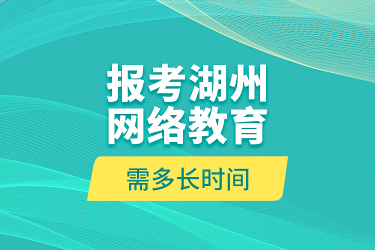 報(bào)考湖州網(wǎng)絡(luò)教育需多長(zhǎng)時(shí)間？