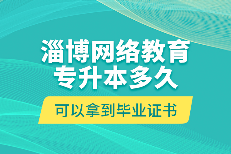 淄博網(wǎng)絡(luò)教育專升本多久可以拿到畢業(yè)證書？