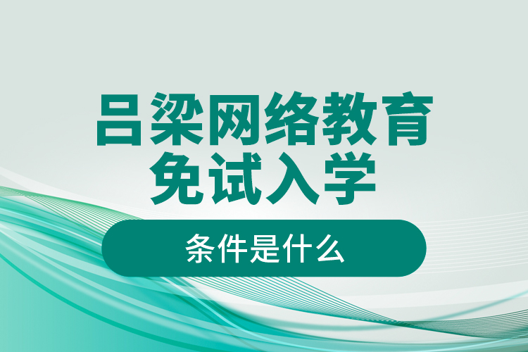 呂梁網(wǎng)絡(luò)教育免試入學(xué)的條件是什么？