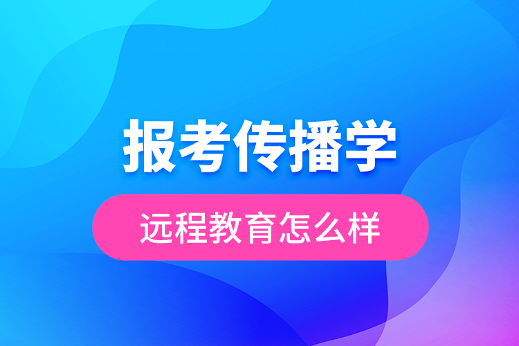 報考傳播學遠程教育怎么樣？