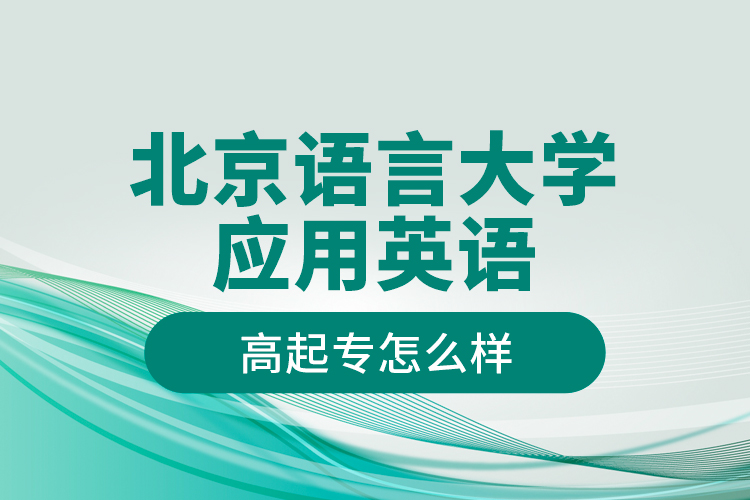 北京語言大學應(yīng)用英語高起專怎么樣？