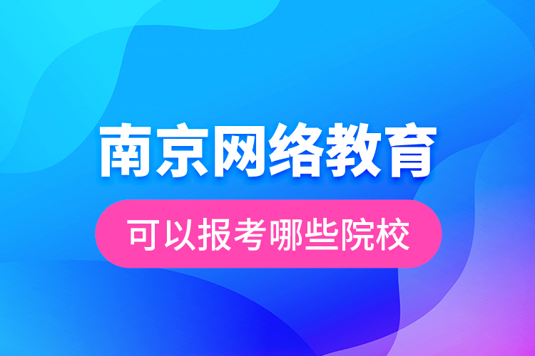 南京網(wǎng)絡(luò)教育可以報考哪些院校？