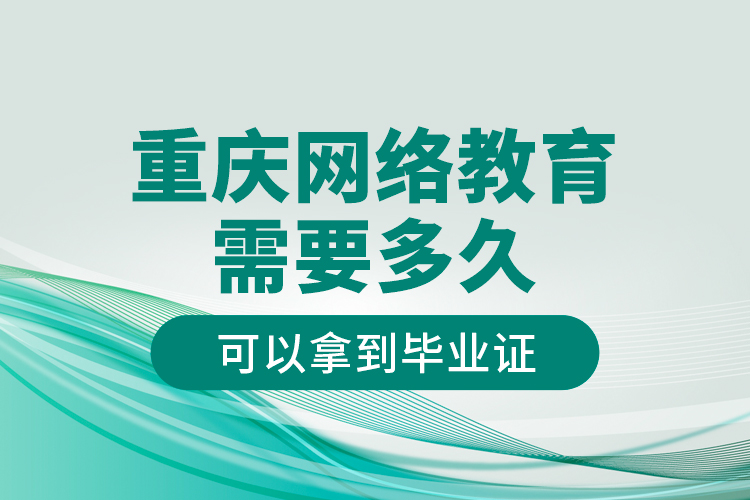 重慶網(wǎng)絡(luò)教育需要多久可以拿到畢業(yè)證？