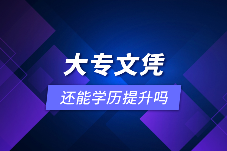 大專(zhuān)文憑還能學(xué)歷提升嗎？