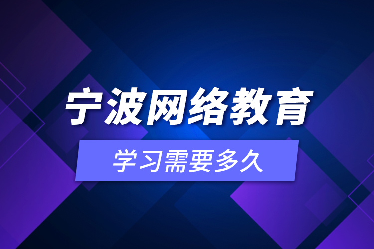 寧波網(wǎng)絡(luò)教育學(xué)習(xí)需要多久？