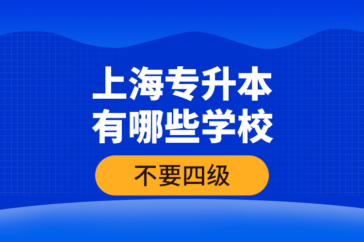 上海專升本有哪些學(xué)校不要四級？