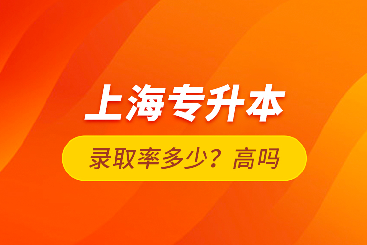 上海專升本錄取率多少？高嗎？