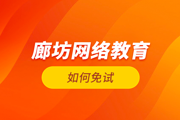 廊坊網(wǎng)絡(luò)教育如何免試？