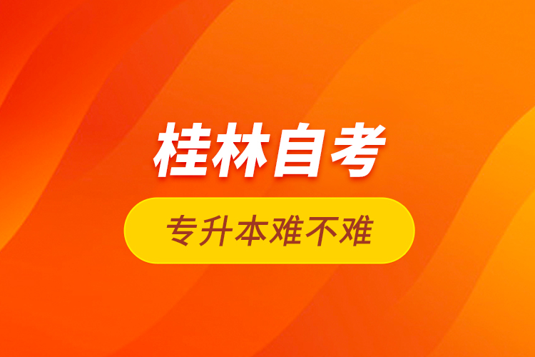 桂林自考專升本難不難？