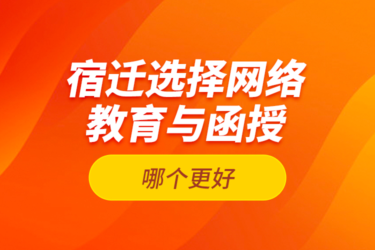 宿遷選擇網(wǎng)絡(luò)教育與函授哪個(gè)更好？