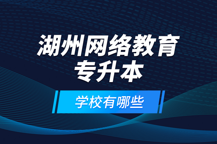 湖州網(wǎng)絡(luò)教育專升本學(xué)校有哪些？