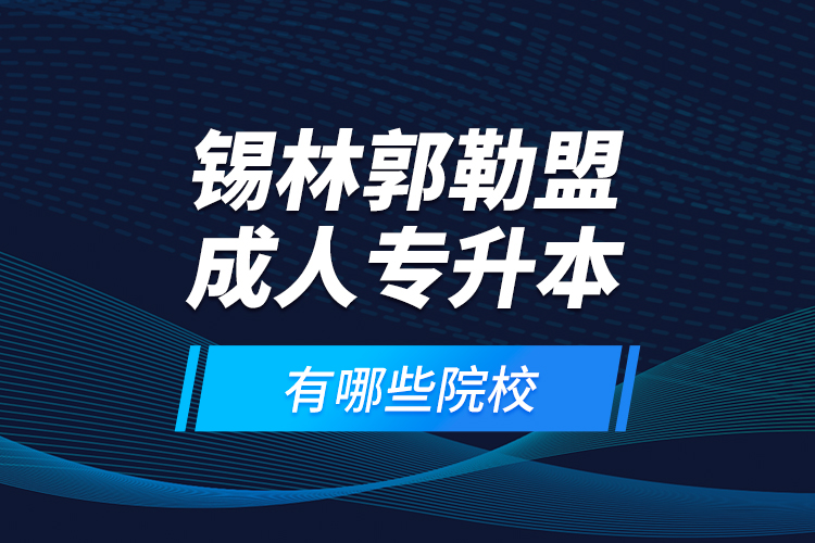 錫林郭勒盟成人專升本有哪些院校？