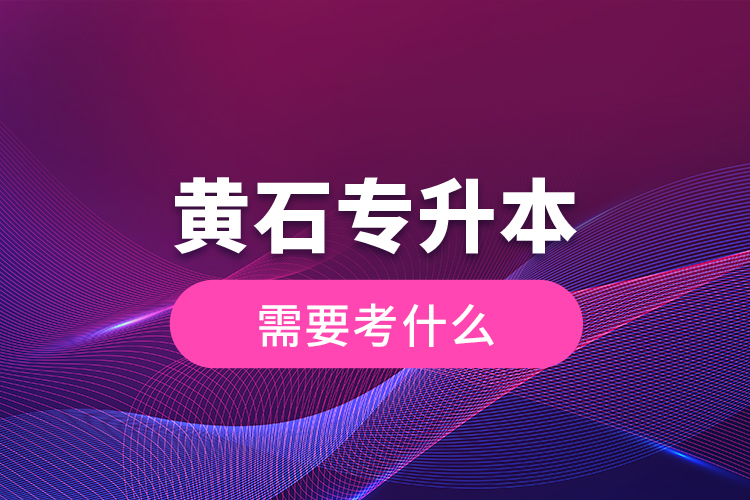 黃石專升本需要考什么？