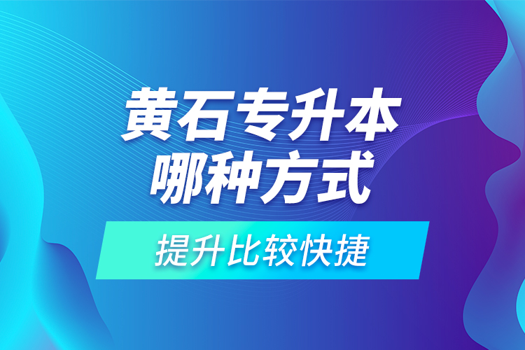 黃石專升本哪種方式提升比較快捷？