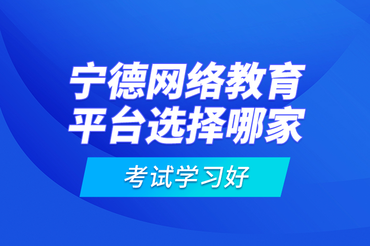 寧德網(wǎng)絡教育平臺選擇哪家考試學習好？