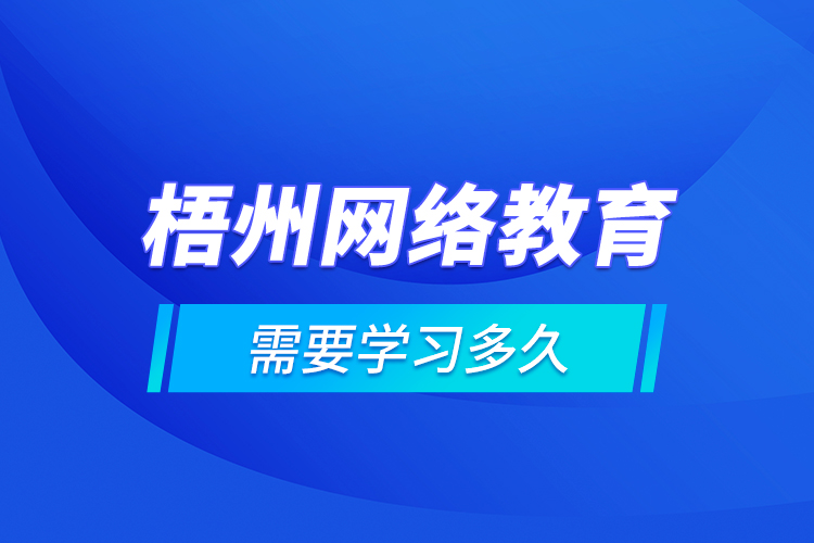 梧州網(wǎng)絡(luò)教育需要學(xué)習(xí)多久？