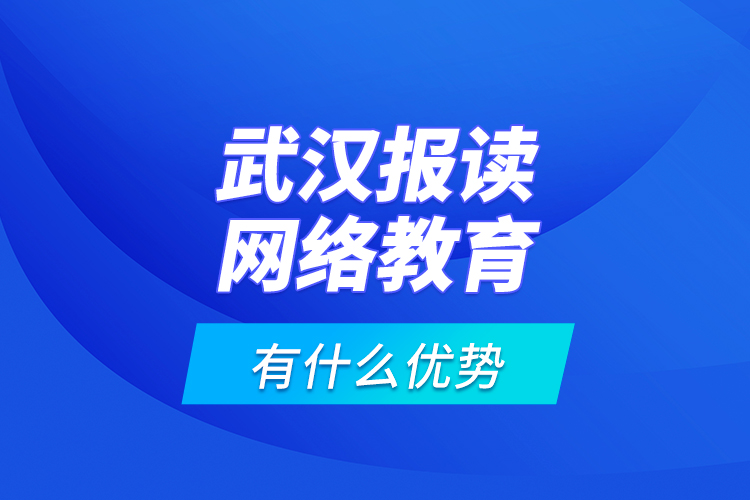 武漢報讀網(wǎng)絡(luò)教育有什么優(yōu)勢？