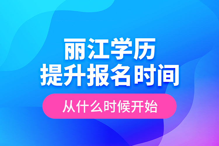 麗江學(xué)歷提升報(bào)名時(shí)間從什么時(shí)候開始？