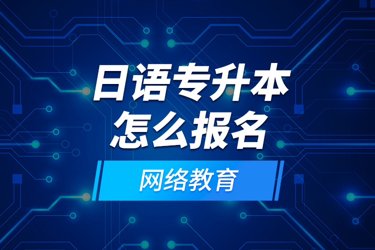 日語專升本怎么報(bào)名網(wǎng)絡(luò)教育？