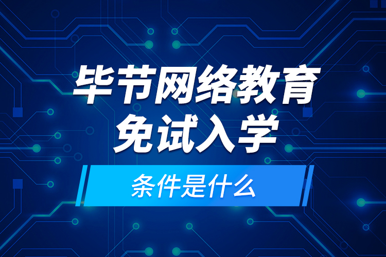 畢節(jié)網(wǎng)絡(luò)教育免試入學(xué)的條件是什么？