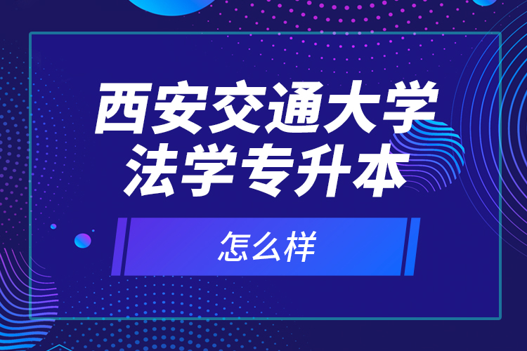 西安交通大學(xué)法學(xué)專升本怎么樣？